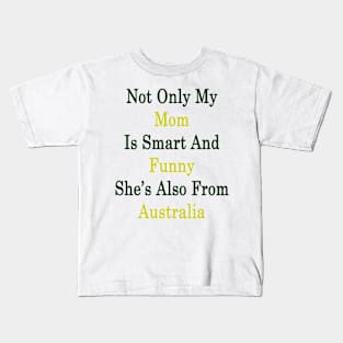 Not Only My Mom Is Smart And Funny She's Also From Australia Kids T-Shirt